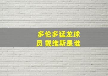 多伦多猛龙球员 戴维斯是谁